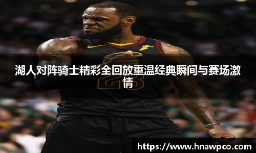 湖人对阵骑士精彩全回放重温经典瞬间与赛场激情